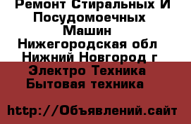 Ремонт Стиральных И Посудомоечных  Машин - Нижегородская обл., Нижний Новгород г. Электро-Техника » Бытовая техника   